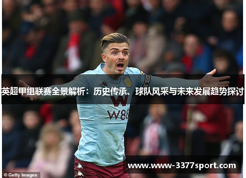 英超甲组联赛全景解析：历史传承、球队风采与未来发展趋势探讨