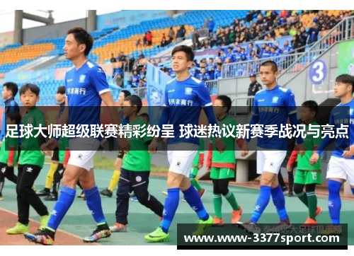 足球大师超级联赛精彩纷呈 球迷热议新赛季战况与亮点