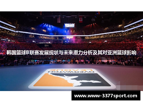 韩国篮球B联赛发展现状与未来潜力分析及其对亚洲篮球影响