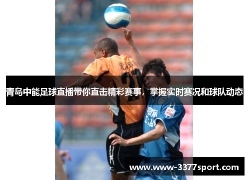 青岛中能足球直播带你直击精彩赛事，掌握实时赛况和球队动态